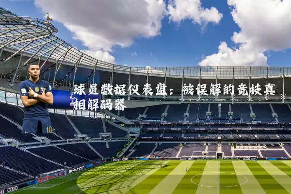 球员数据仪表盘:被误解的竞技真相解码器