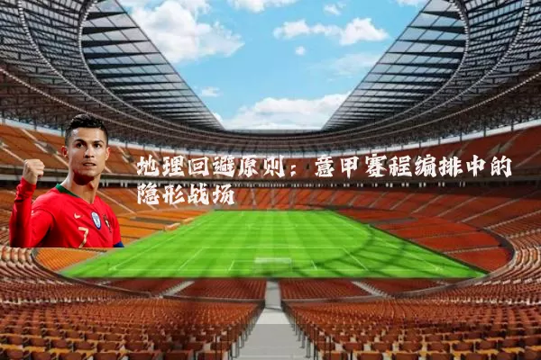地理回避原则:意甲赛程编排中的隐形战场