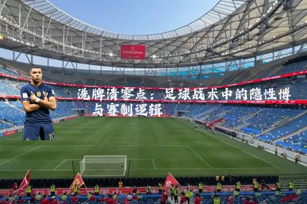 洗牌清零点:足球战术中的隐性博弈与赛制逻辑
