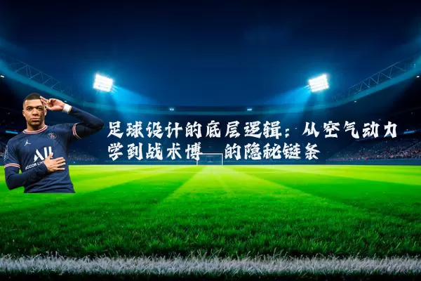 足球设计的底层逻辑：从空气动力学到战术博弈的隐秘链条
