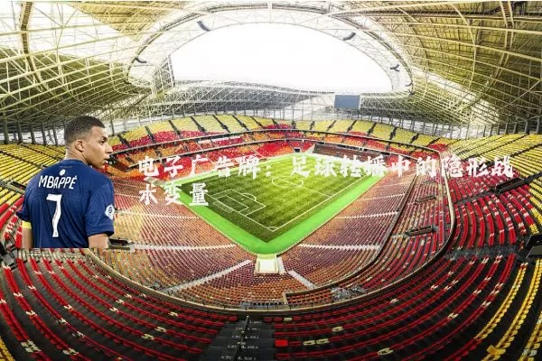 电子广告牌：足球转播中的隐形战术变量