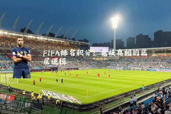 FIFA排名积分：竞技真相的底层逻辑