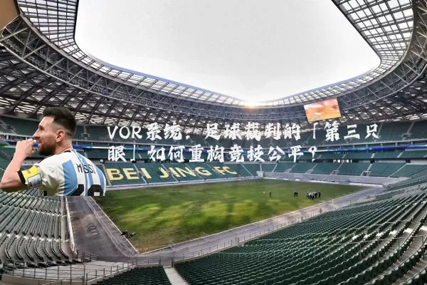 VOR系统:足球裁判的「第三只眼」如何重构竞技公平?