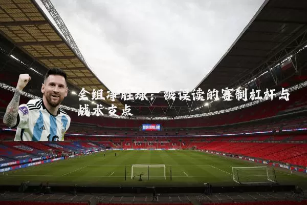 全组净胜球:被误读的赛制杠杆与战术支点