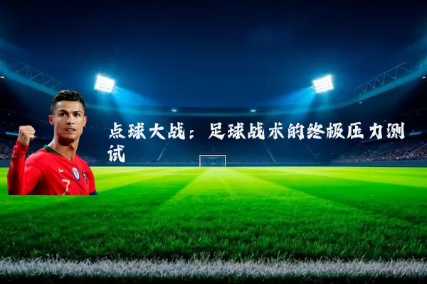 点球大战:足球战术的终极压力测试