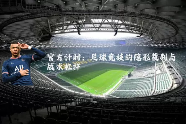 官方计时:足球竞技的隐形裁判与战术杠杆
