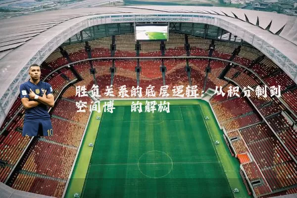 胜负关系的底层逻辑:从积分制到空间博弈的解构