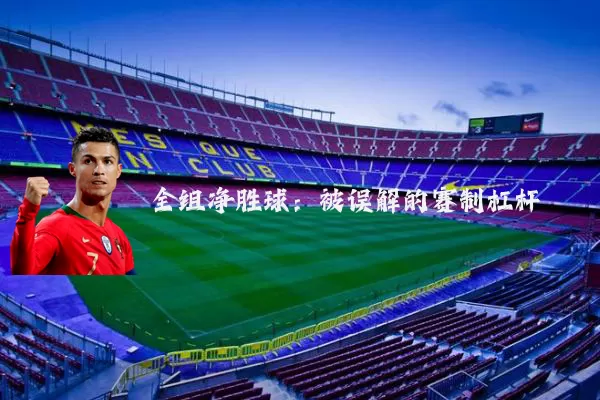 全组净胜球:被误解的赛制杠杆