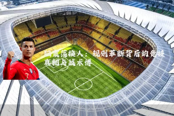 脑震荡换人：规则革新背后的竞技真相与战术博弈