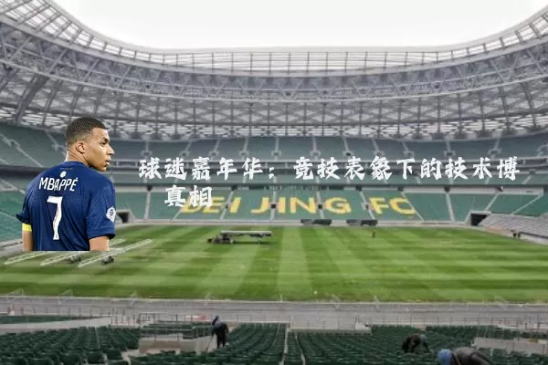 球迷嘉年华:竞技表象下的技术博弈真相