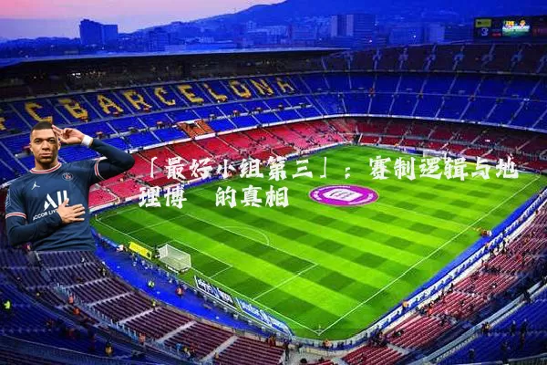 「最好小组第三」:赛制逻辑与地理博弈的真相