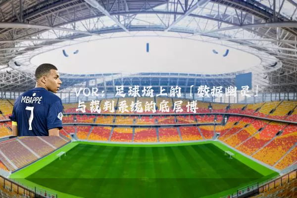 VOR:足球场上的「数据幽灵」与裁判系统的底层博弈