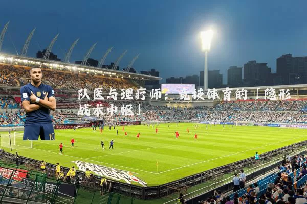 队医与理疗师：竞技体育的「隐形战术中枢」
