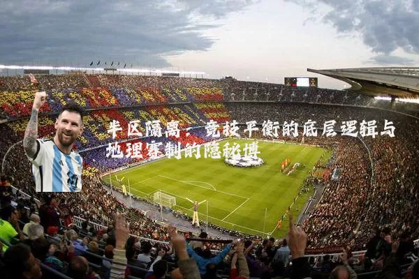 半区隔离:竞技平衡的底层逻辑与地理赛制的隐秘博弈