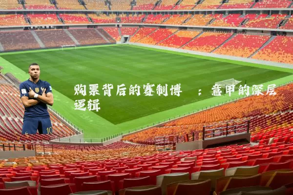 购票背后的赛制博弈：意甲的深层逻辑